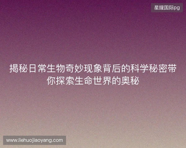 揭秘日常生物奇妙现象背后的科学秘密带你探索生命世界的奥秘