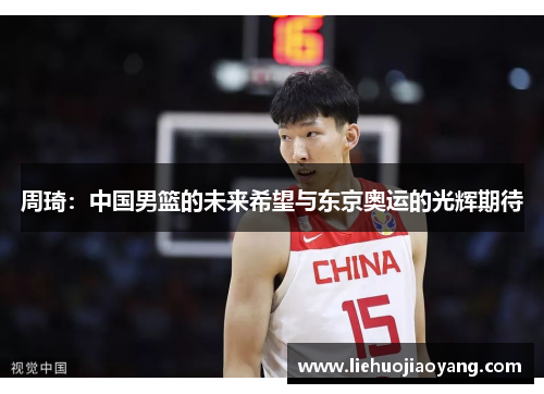 周琦：中国男篮的未来希望与东京奥运的光辉期待