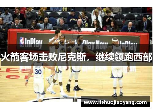 火箭客场击败尼克斯，继续领跑西部