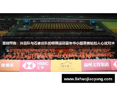 重磅预告：许昌队与石家庄队的极限运动嘉年华小组赛首轮扣人心弦对决