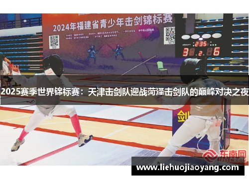 2025赛季世界锦标赛：天津击剑队迎战菏泽击剑队的巅峰对决之夜