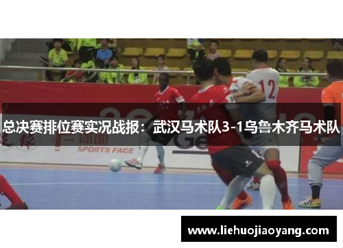 总决赛排位赛实况战报：武汉马术队3-1乌鲁木齐马术队