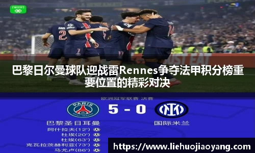 巴黎日尔曼球队迎战雷Rennes争夺法甲积分榜重要位置的精彩对决